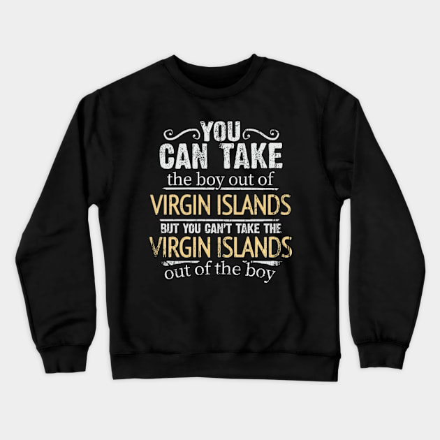 You Can Take The Boy Out Of Virgin Islands But You Cant Take The Virgin Islands Out Of The Boy - Gift for Virgin Islander With Roots From Virgin Islands Crewneck Sweatshirt by Country Flags